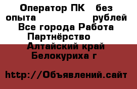Оператор ПК ( без опыта) 28000 - 45000 рублей - Все города Работа » Партнёрство   . Алтайский край,Белокуриха г.